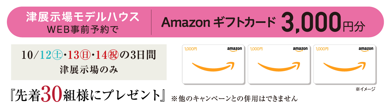 津展示場モデルハウスWEB事前予約でAmazon ギフトカード3,000円分『先着30組様にプレゼント』10/12㊏・13㊐・14㊗の3日間 津展示場のみ